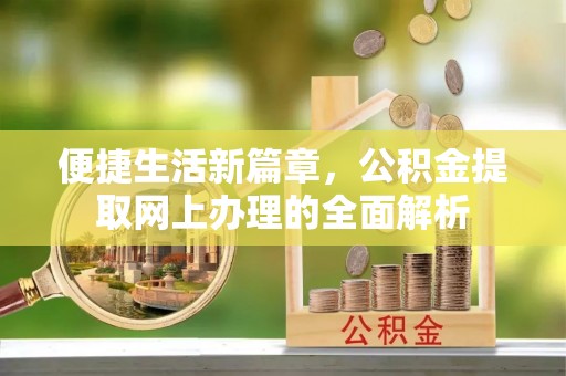 当阳便捷生活新篇章，公积金提取网上办理的全面解析