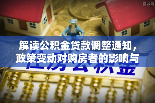 当阳解读公积金贷款调整通知，政策变动对购房者的影响与应对策略