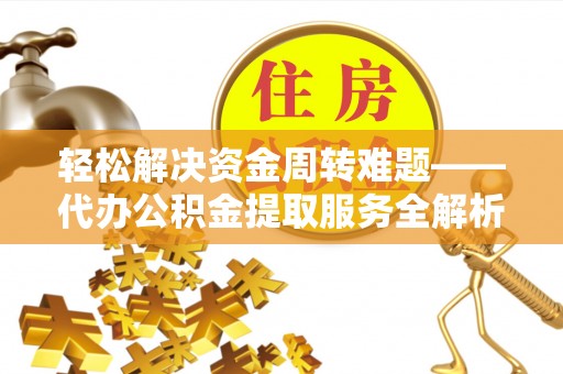 当阳轻松解决资金周转难题——代办公积金提取服务全解析