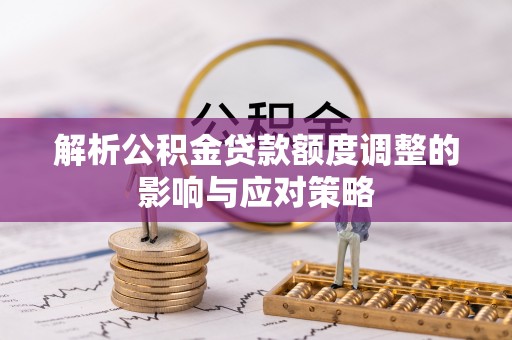 当阳解析公积金贷款额度调整的影响与应对策略