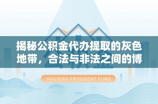 当阳揭秘公积金代办提取的灰色地带，合法与非法之间的博弈