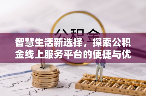 当阳智慧生活新选择，探索公积金线上服务平台的便捷与优势