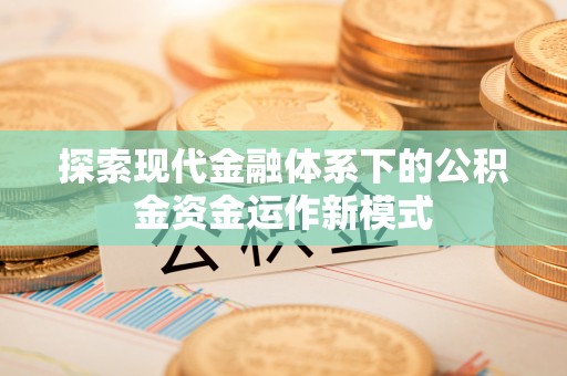 当阳探索现代金融体系下的公积金资金运作新模式