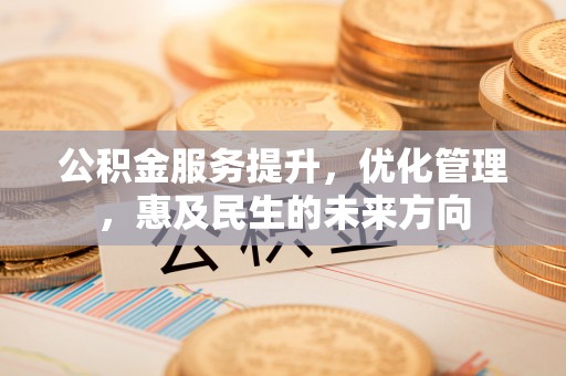 当阳公积金服务提升，优化管理，惠及民生的未来方向
