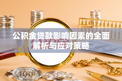 当阳公积金贷款影响因素的全面解析与应对策略