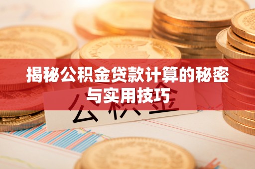 当阳揭秘公积金贷款计算的秘密与实用技巧