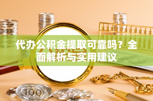 当阳代办公积金提取可靠吗？全面解析与实用建议
