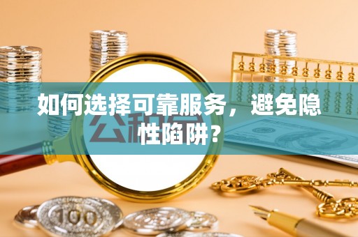 当阳如何选择可靠服务，避免隐性陷阱？