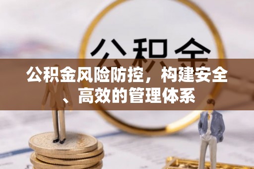 当阳公积金风险防控，构建安全、高效的管理体系
