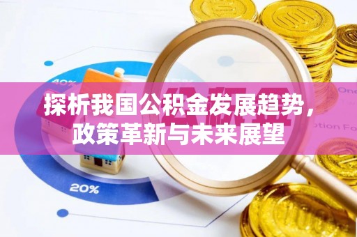 当阳探析我国公积金发展趋势，政策革新与未来展望