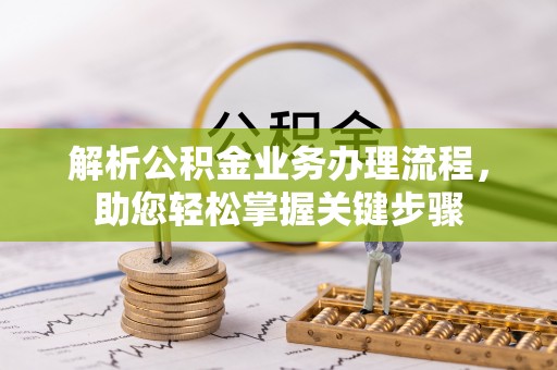 当阳解析公积金业务办理流程，助您轻松掌握关键步骤