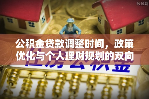 当阳公积金贷款调整时间，政策优化与个人理财规划的双向考量