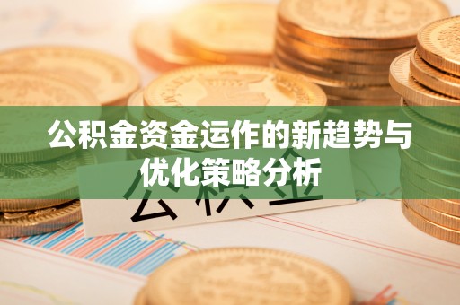 当阳公积金资金运作的新趋势与优化策略分析