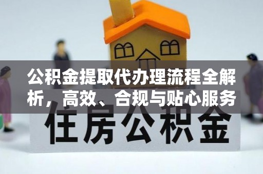当阳公积金提取代办理流程全解析，高效、合规与贴心服务
