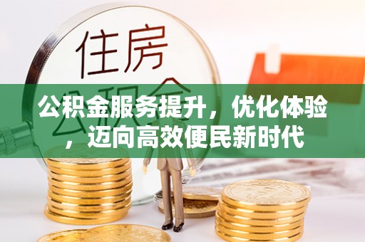 当阳公积金服务提升，优化体验，迈向高效便民新时代