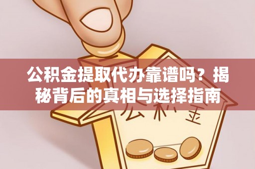 当阳公积金提取代办靠谱吗？揭秘背后的真相与选择指南