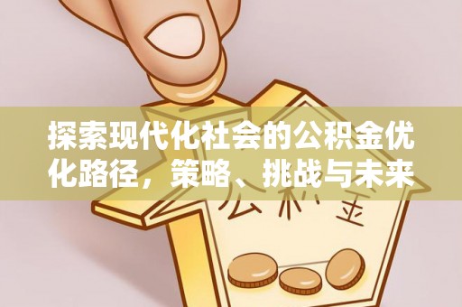 当阳探索现代化社会的公积金优化路径，策略、挑战与未来展望