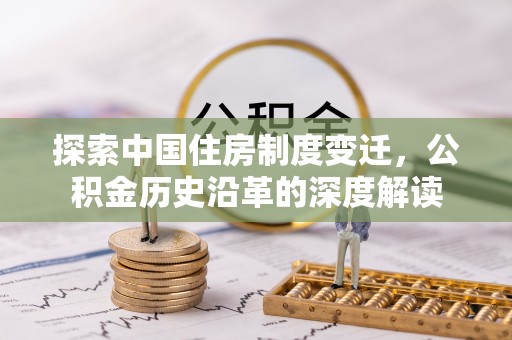 当阳探索中国住房制度变迁，公积金历史沿革的深度解读