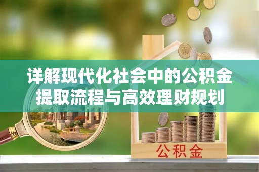 当阳详解现代化社会中的公积金提取流程与高效理财规划