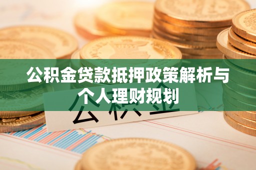 当阳公积金贷款抵押政策解析与个人理财规划