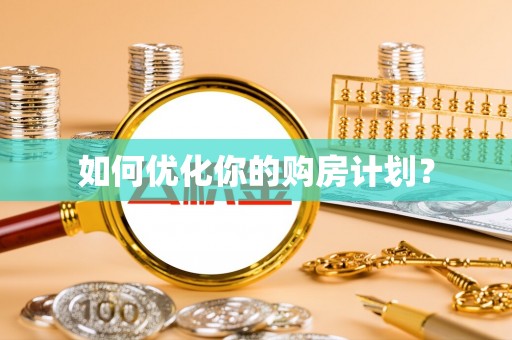 当阳如何优化你的购房计划？