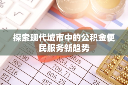 当阳探索现代城市中的公积金便民服务新趋势