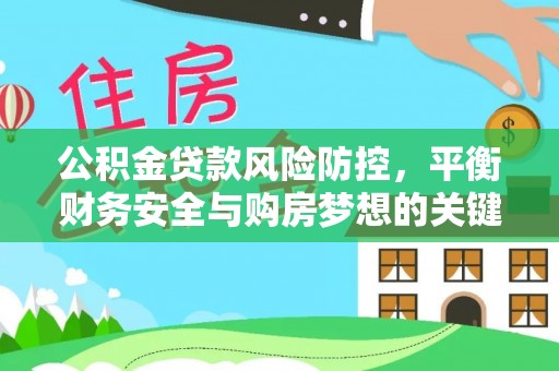 当阳公积金贷款风险防控，平衡财务安全与购房梦想的关键