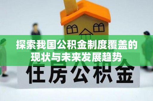 当阳探索我国公积金制度覆盖的现状与未来发展趋势