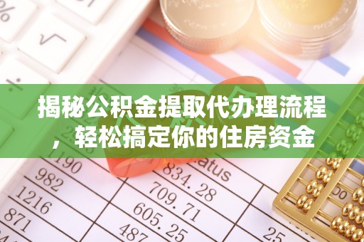 当阳揭秘公积金提取代办理流程，轻松搞定你的住房资金