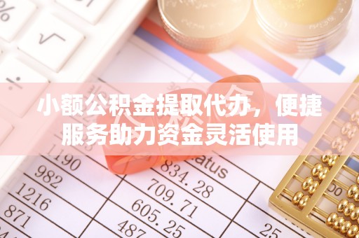 当阳小额公积金提取代办，便捷服务助力资金灵活使用