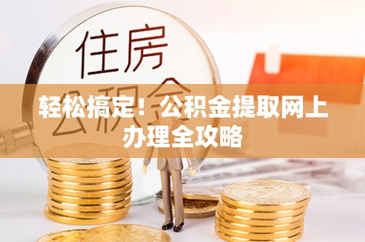 当阳轻松搞定！公积金提取网上办理全攻略