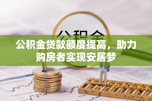 当阳公积金贷款额度提高，助力购房者实现安居梦
