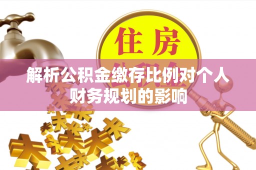 当阳解析公积金缴存比例对个人财务规划的影响