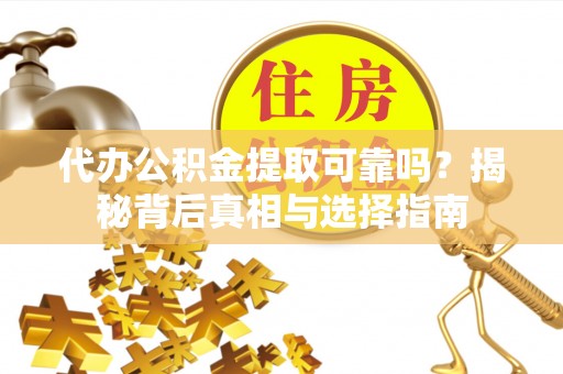 当阳代办公积金提取可靠吗？揭秘背后真相与选择指南