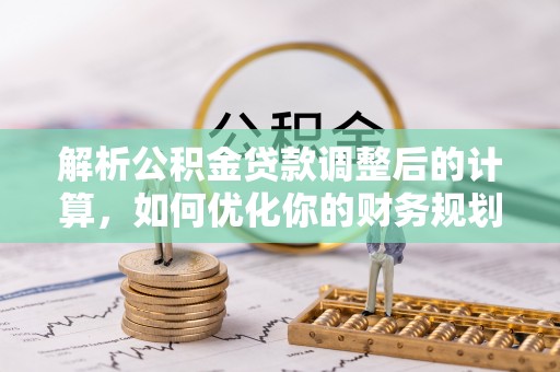当阳解析公积金贷款调整后的计算，如何优化你的财务规划