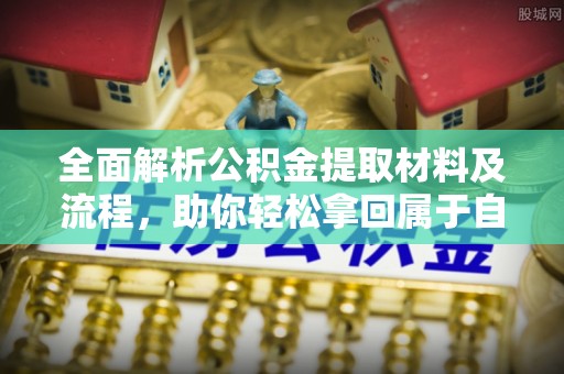 当阳全面解析公积金提取材料及流程，助你轻松拿回属于自己的钱
