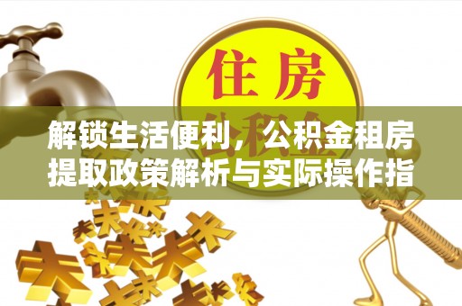 当阳解锁生活便利，公积金租房提取政策解析与实际操作指南