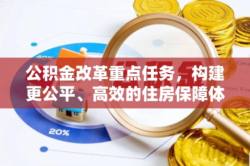 当阳公积金改革重点任务，构建更公平、高效的住房保障体系
