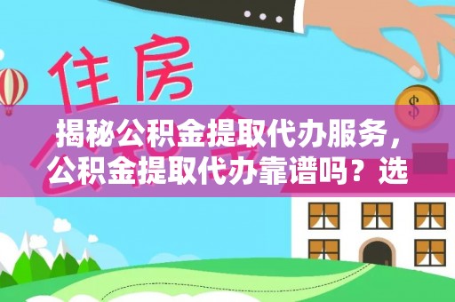 当阳揭秘公积金提取代办服务，公积金提取代办靠谱吗？选择需谨慎