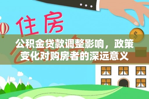 当阳公积金贷款调整影响，政策变化对购房者的深远意义
