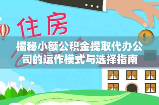 当阳揭秘小额公积金提取代办公司的运作模式与选择指南