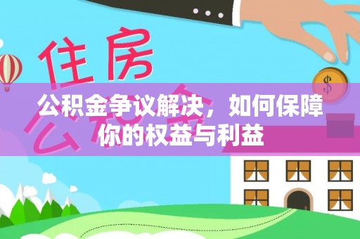 当阳公积金争议解决，如何保障你的权益与利益