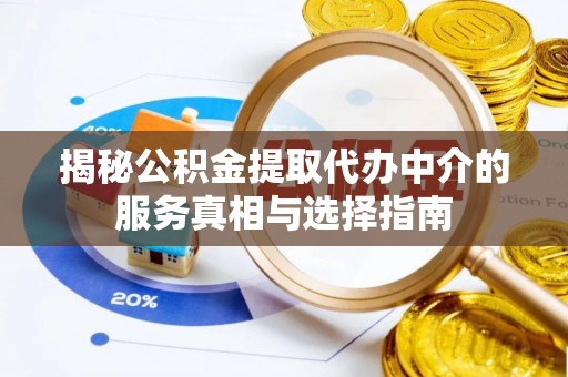 当阳揭秘公积金提取代办中介的服务真相与选择指南