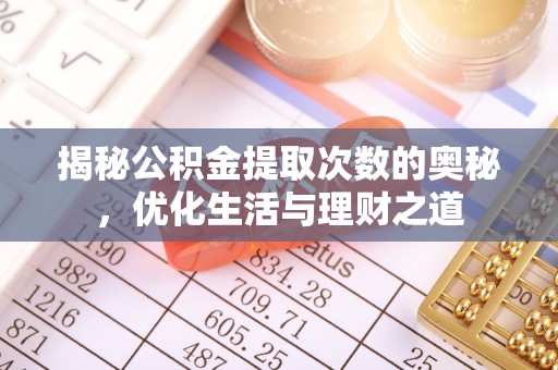 当阳揭秘公积金提取次数的奥秘，优化生活与理财之道
