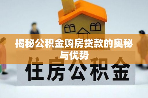 当阳揭秘公积金购房贷款的奥秘与优势