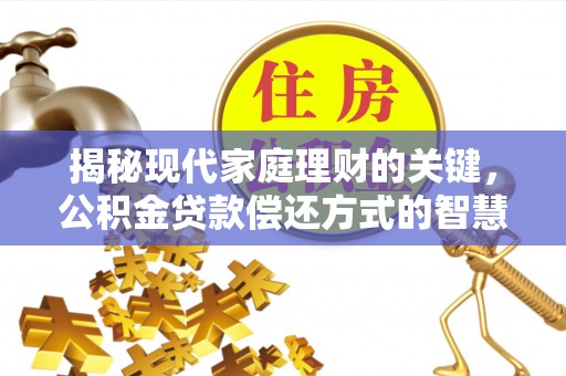 当阳揭秘现代家庭理财的关键，公积金贷款偿还方式的智慧选择