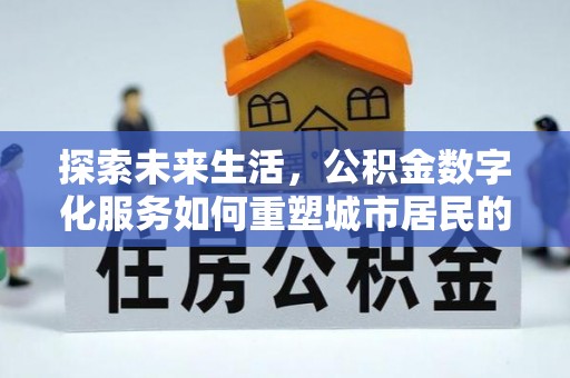当阳探索未来生活，公积金数字化服务如何重塑城市居民的财务管理