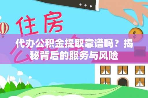 当阳代办公积金提取靠谱吗？揭秘背后的服务与风险