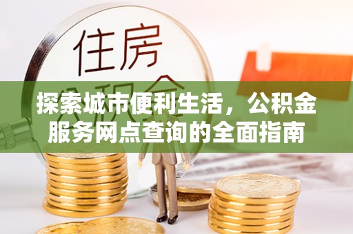 当阳探索城市便利生活，公积金服务网点查询的全面指南