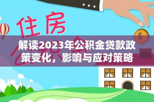 当阳解读2023年公积金贷款政策变化，影响与应对策略